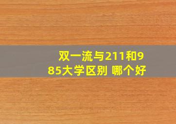 双一流与211和985大学区别 哪个好